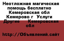 Неотложная магическая помощь бесплатно - Кемеровская обл., Кемерово г. Услуги » Другие   . Кемеровская обл.